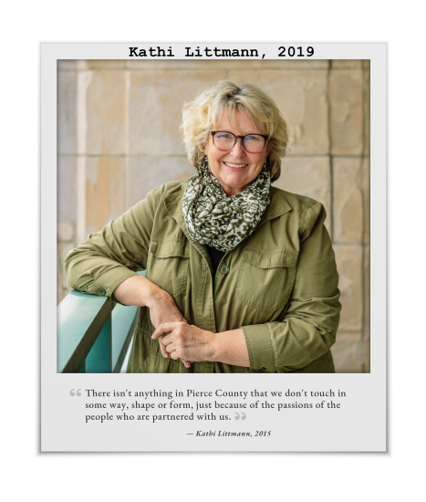 A photo of Kathi Littmann taken in 2019 with the quote, "There isn't anything in Pierce County we don't touch in some way, shape, or form, just because of the passions of the people who are partnered with us."